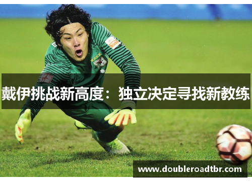 戴伊挑战新高度：独立决定寻找新教练