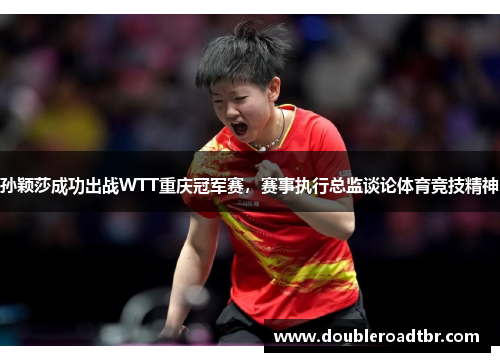 孙颖莎成功出战WTT重庆冠军赛，赛事执行总监谈论体育竞技精神